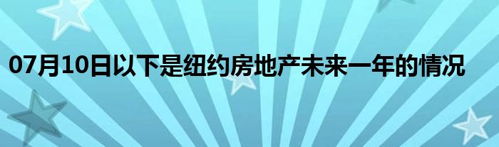 07月10日以下是纽约房地产未来一年的情况