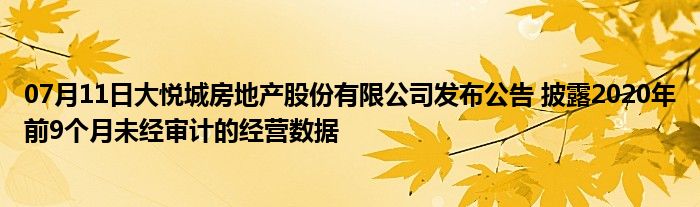 07月11日大悦城房地产股份有限公司发布公告 披露2020年前9个月未经审计的经营数据