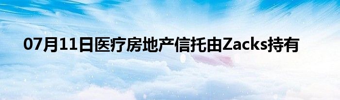 07月11日医疗房地产信托由Zacks持有