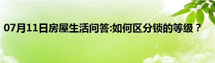 07月11日房屋生活问答:如何区分锁的等级？