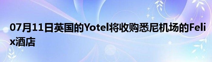 07月11日英国的Yotel将收购悉尼机场的Felix酒店