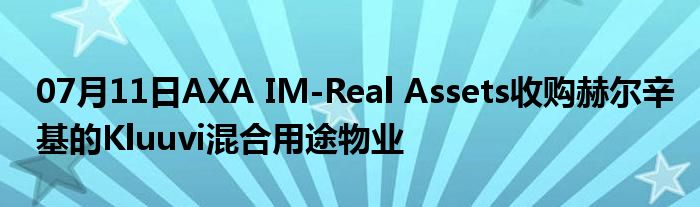 07月11日AXA IM-Real Assets收购赫尔辛基的Kluuvi混合用途物业