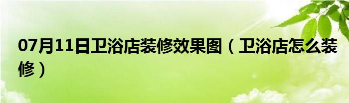 07月11日卫浴店装修效果图（卫浴店怎么装修）