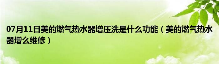 07月11日美的燃气热水器增压洗是什么功能（美的燃气热水器增么维修）