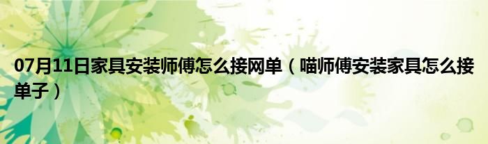 07月11日家具安装师傅怎么接网单（喵师傅安装家具怎么接单子）