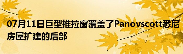 07月11日巨型推拉窗覆盖了Panovscott悉尼房屋扩建的后部