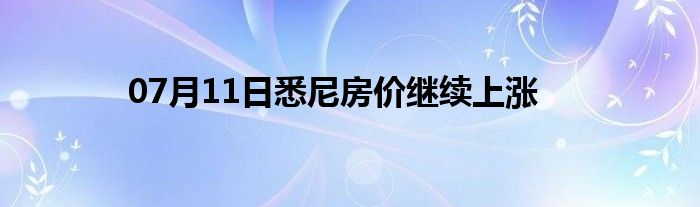 07月11日悉尼房价继续上涨