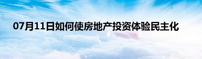 07月11日如何使房地产投资体验民主化