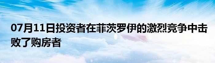 07月11日投资者在菲茨罗伊的激烈竞争中击败了购房者