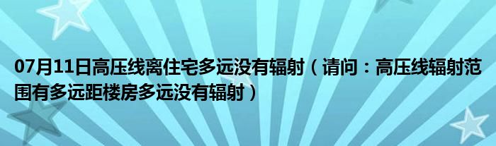 07月11日高压线离住宅多远没有辐射（请问：高压线辐射范围有多远距楼房多远没有辐射）