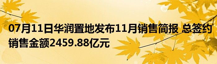 07月11日华润置地发布11月销售简报 总签约销售金额2459.88亿元