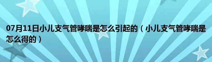 07月11日小儿支气管哮喘是怎么引起的（小儿支气管哮喘是怎么得的）