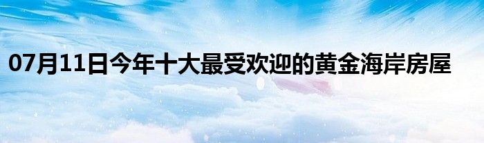 07月11日今年十大最受欢迎的黄金海岸房屋