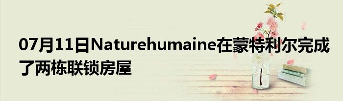 07月11日Naturehumaine在蒙特利尔完成了两栋联锁房屋