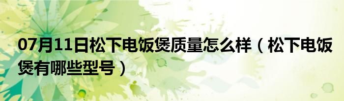 07月11日松下电饭煲质量怎么样（松下电饭煲有哪些型号）