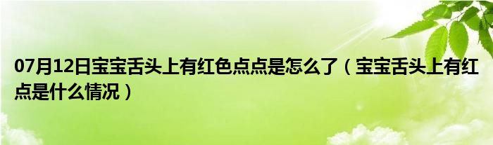 07月12日宝宝舌头上有红色点点是怎么了（宝宝舌头上有红点是什么情况）