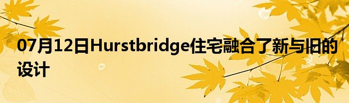 07月12日Hurstbridge住宅融合了新与旧的设计