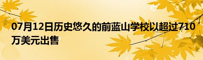 07月12日历史悠久的前蓝山学校以超过710万美元出售