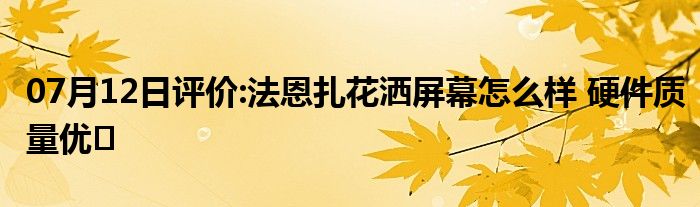 07月12日评价:法恩扎花洒屏幕怎么样 硬件质量优�