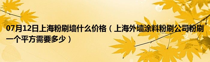 07月12日上海粉刷墙什么价格（上海外墙涂料粉刷公司粉刷一个平方需要多少）