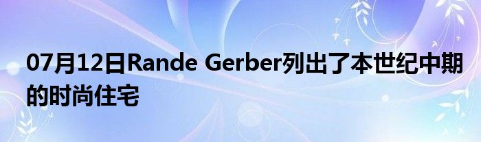 07月12日Rande Gerber列出了本世纪中期的时尚住宅