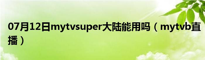 07月12日mytvsuper大陆能用吗（mytvb直播）