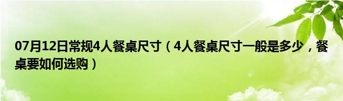 07月12日常规4人餐桌尺寸（4人餐桌尺寸一般是多少，餐桌要如何选购）