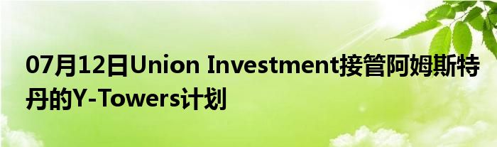 07月12日Union Investment接管阿姆斯特丹的Y-Towers计划