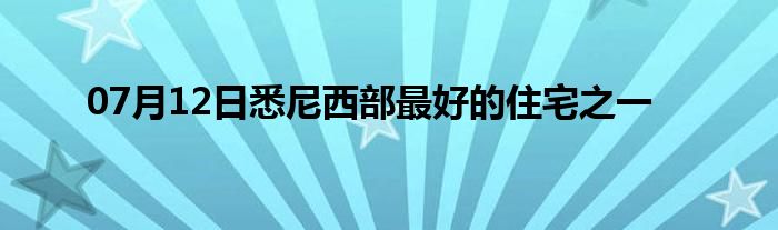 07月12日悉尼西部最好的住宅之一