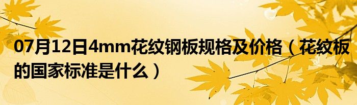 07月12日4mm花纹钢板规格及价格（花纹板的国家标准是什么）