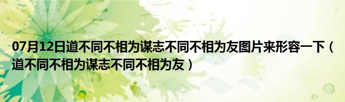 07月12日道不同不相为谋志不同不相为友图片来形容一下（道不同不相为谋志不同不相为友）