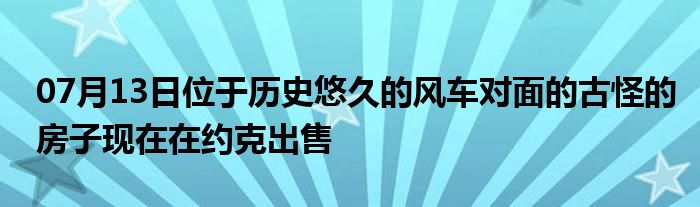 07月13日位于历史悠久的风车对面的古怪的房子现在在约克出售