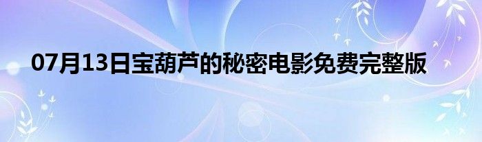 07月13日宝葫芦的秘密电影免费完整版