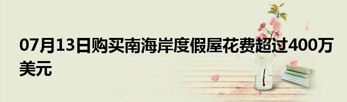 07月13日购买南海岸度假屋花费超过400万美元