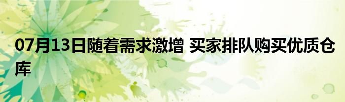 07月13日随着需求激增 买家排队购买优质仓库