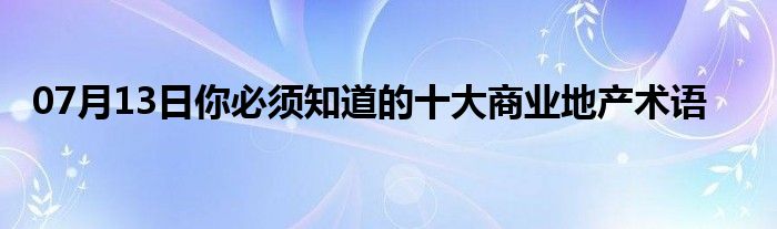 07月13日你必须知道的十大商业地产术语