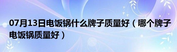 07月13日电饭锅什么牌子质量好（哪个牌子电饭锅质量好）