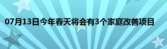 07月13日今年春天将会有3个家庭改善项目