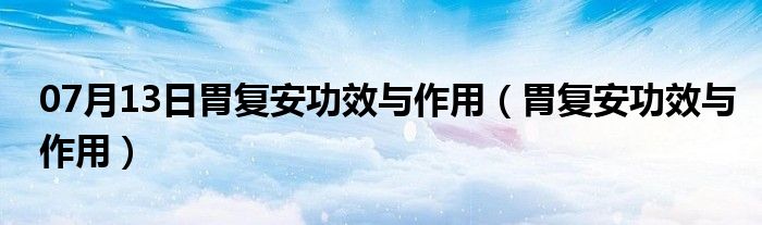 07月13日胃复安功效与作用（胃复安功效与作用）