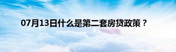 07月13日什么是第二套房贷政策？