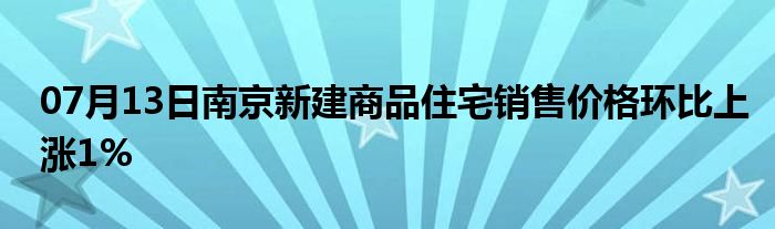 07月13日南京新建商品住宅销售价格环比上涨1%