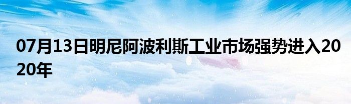 07月13日明尼阿波利斯工业市场强势进入2020年