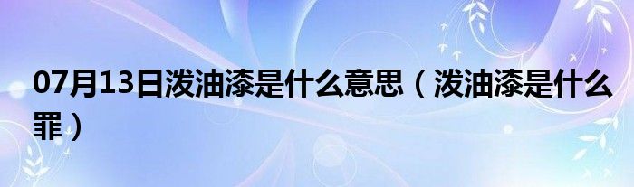 07月13日泼油漆是什么意思（泼油漆是什么罪）