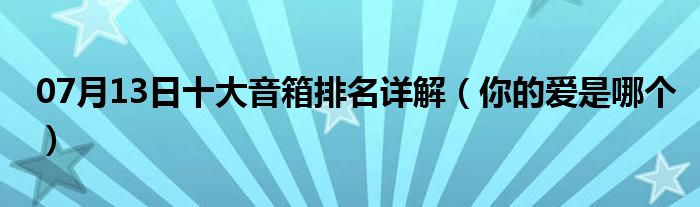 07月13日十大音箱排名详解（你的爱是哪个）