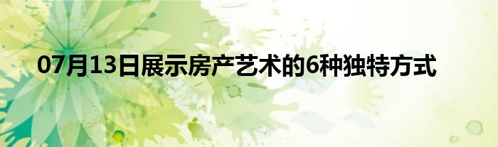 07月13日展示房产艺术的6种独特方式