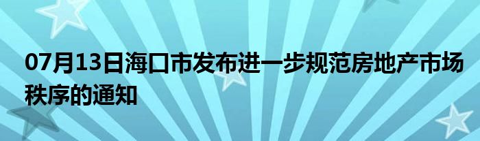 07月13日海口市发布进一步规范房地产市场秩序的通知