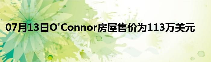 07月13日O'Connor房屋售价为113万美元