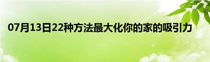 07月13日22种方法最大化你的家的吸引力