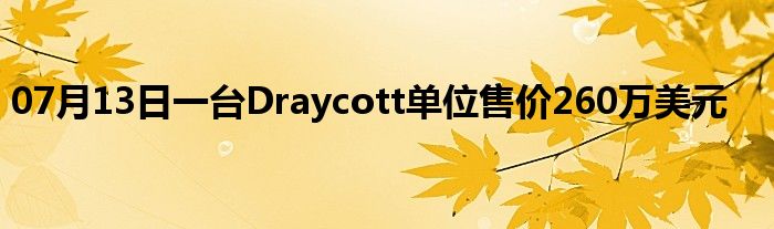 07月13日一台Draycott单位售价260万美元