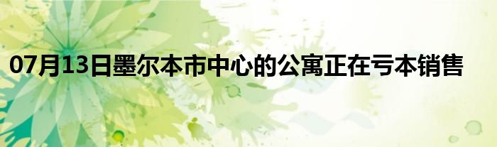 07月13日墨尔本市中心的公寓正在亏本销售